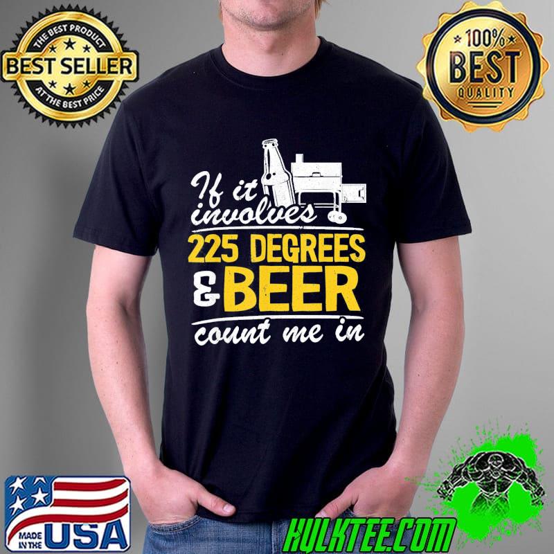 If it involves 225 degrees and beer count me in meat smoking Unisex If it involves 225 degrees and beer count me in meat smoking Unisex