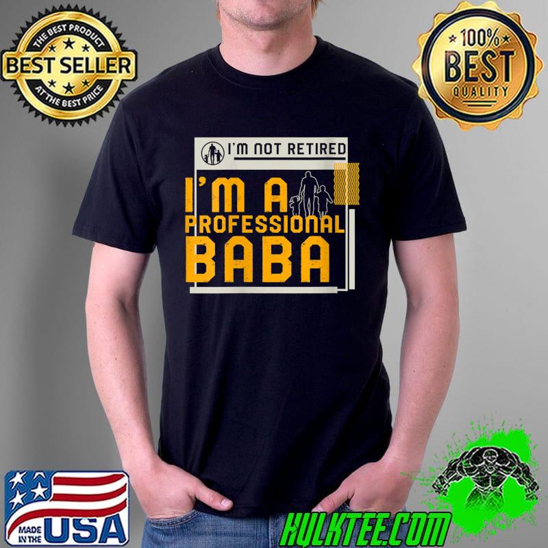 I'm Not Retired I'm A Professional Baba Retirement T- Unisex I'm Not Retired I'm A Professional Baba Retirement T- Unisex