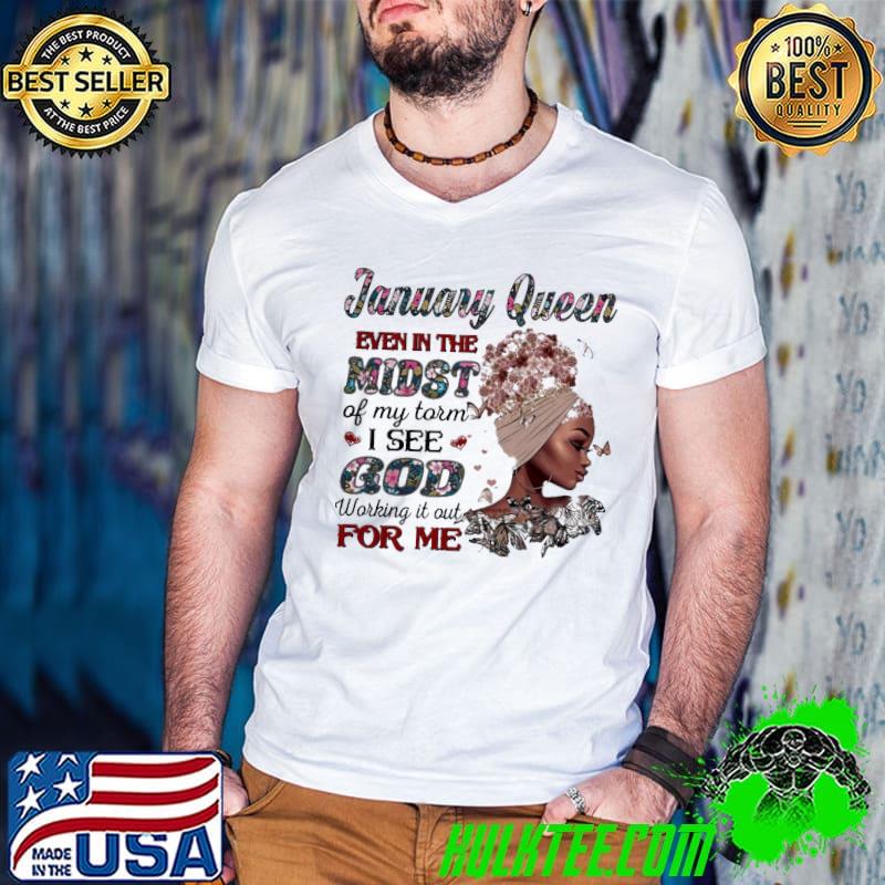 January Queen Even In The Midst Of My Storm I See God Working It Out For Me Shirt