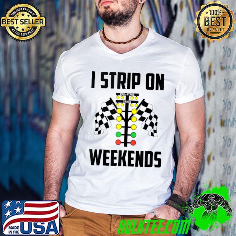 Mens Funny Drag Racing I Strip On Weekends Drag Racer Humor T-shirt