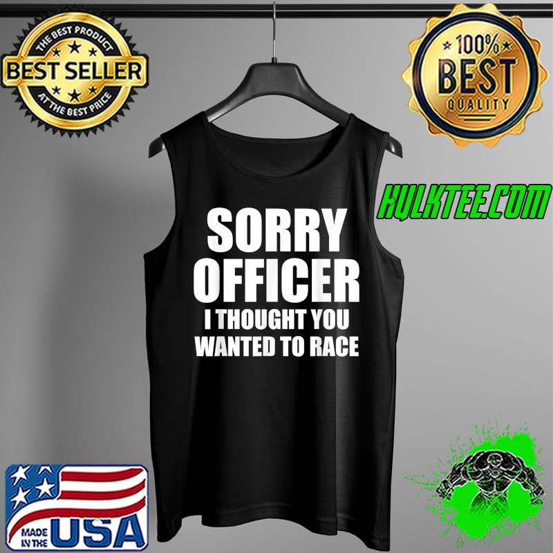 Mens Sorry officer i thought you wanted to race T-Shirt Tank Top Mens Sorry officer i thought you wanted to race T-Shirt Tank Top