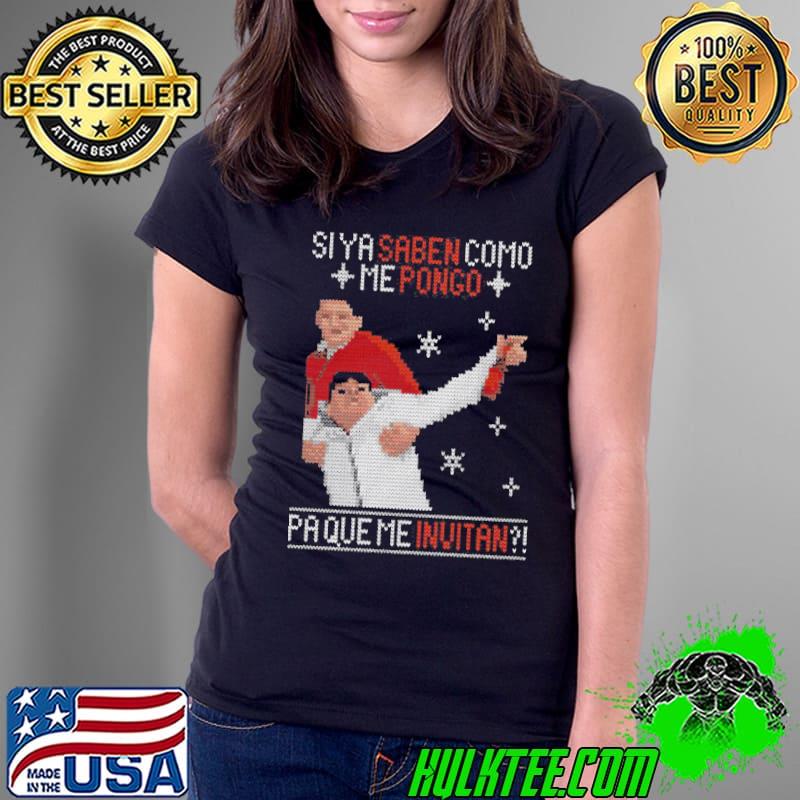 Nice Si Ya Saben Como Me Pongo Pa Que Me Invitan Ugly Christmas Shirt