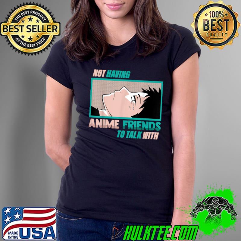 Not Having Anime Friends To Talk With - Kawaii Otaku Manga T-Shirt Ladies Tee Not Having Anime Friends To Talk With - Kawaii Otaku Manga T-Shirt Ladies Tee