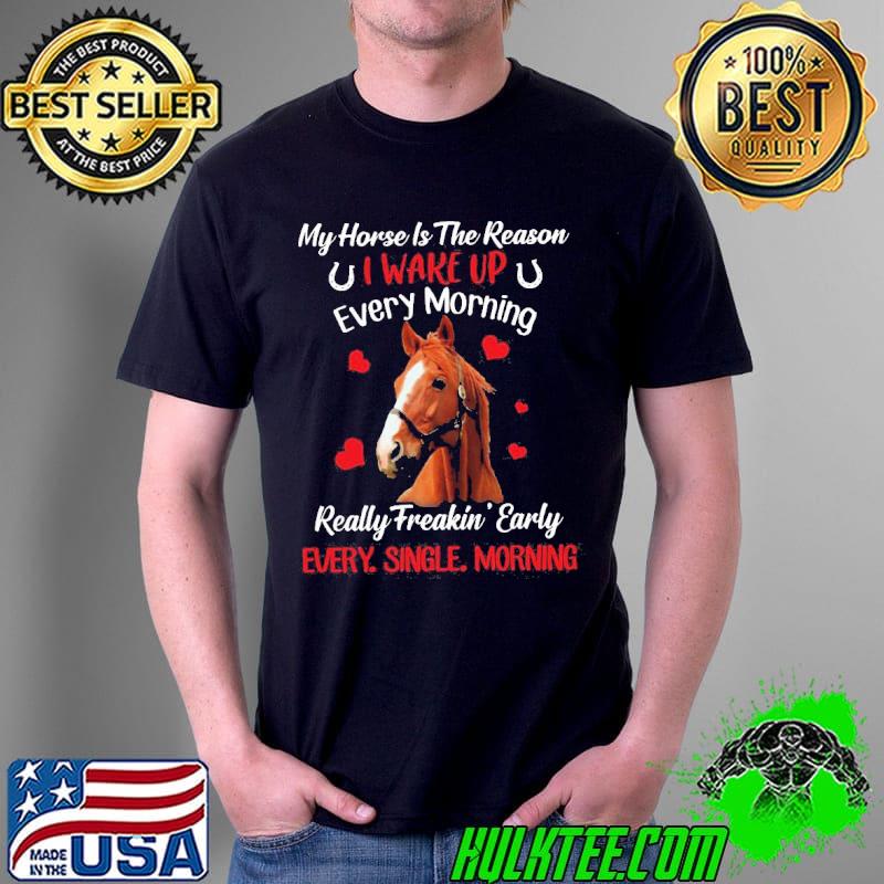 Official My Horse Is The Reason I Wake Up Every Morning Every Single Morning Shirt Unisex Official My Horse Is The Reason I Wake Up Every Morning Every Single Morning Shirt Unisex