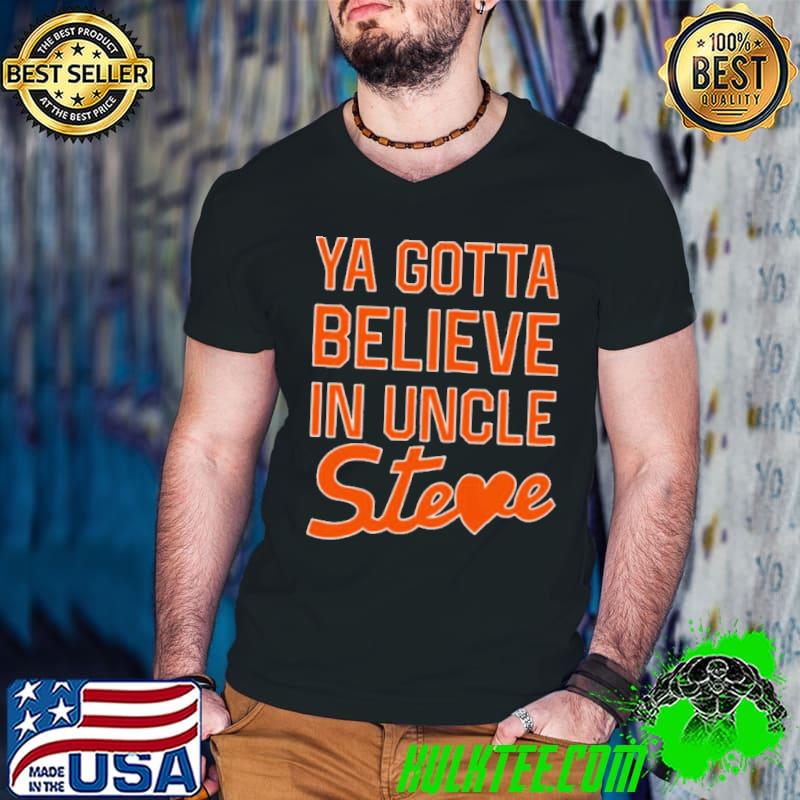 Original You gotta believe in uncle steve shirt