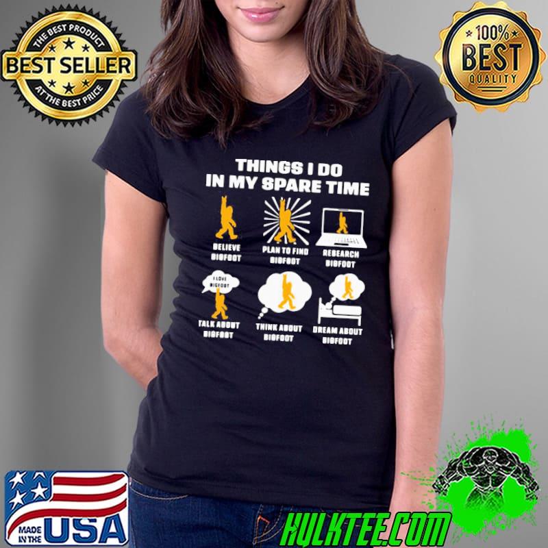 Premium Things I Do In My Spare Time Believe Bigfoot Plan To Find Bigfoot Research Bigfoot Shirt