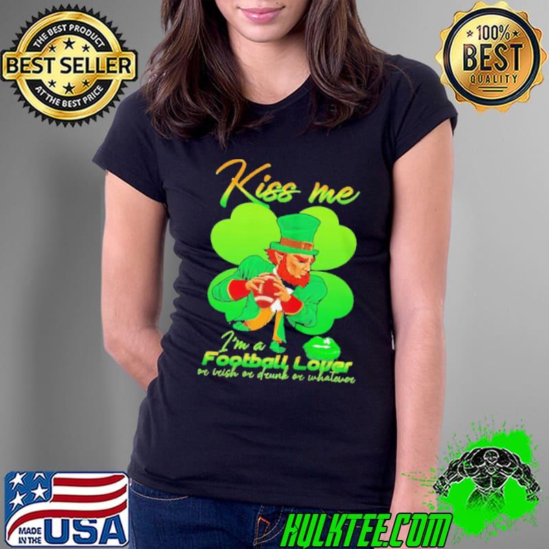 St patricks day kiss me I'm a Football lover or irish or drunk or whatever shirt