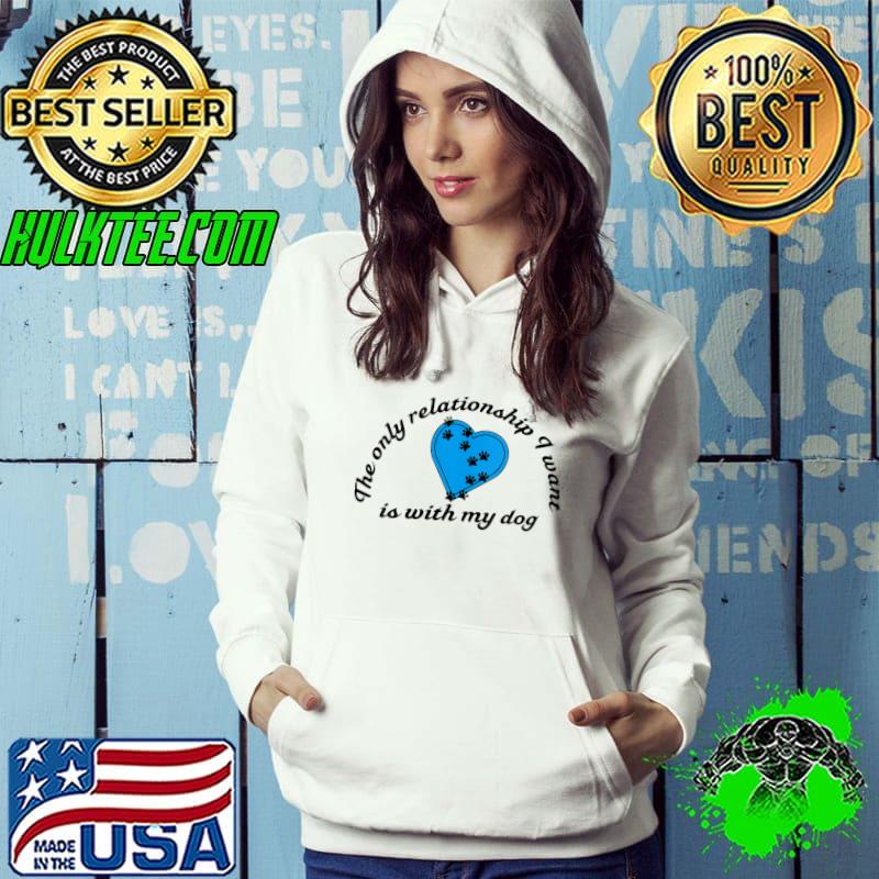 The Only Relationship I Want Is With My Dog T- Hoodie The Only Relationship I Want Is With My Dog T- Hoodie