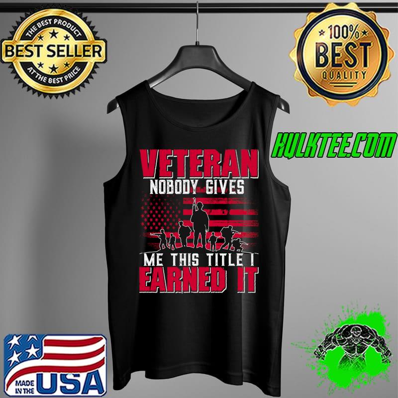 Veteran Nobody Gives Me This Title I Earned It T-Shirt Tank Top Veteran Nobody Gives Me This Title I Earned It T-Shirt Tank Top