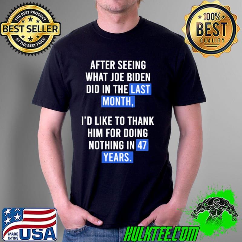 After seeing what joe biden did in the last month i'd like to thank him for doing nothing in 47 years shirt
