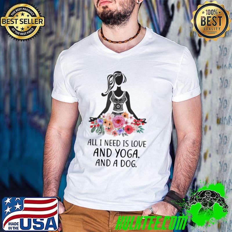 All I Need Is Love And Yoga And A Dog Awesome Yoga Lovers T-Shirts