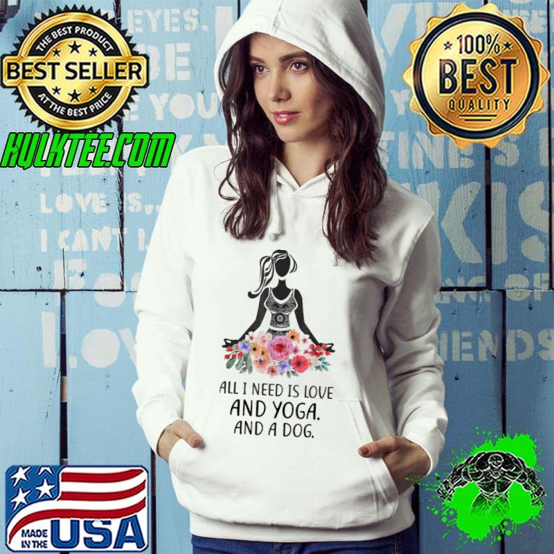 All I Need Is Love And Yoga And A Dog Awesome Yoga Lovers T-Shirts Hoodie All I Need Is Love And Yoga And A Dog Awesome Yoga Lovers T-Shirts Hoodie
