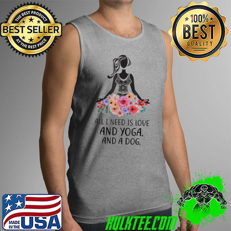 All I Need Is Love And Yoga And A Dog Awesome Yoga Lovers T-Shirts Tank Top All I Need Is Love And Yoga And A Dog Awesome Yoga Lovers T-Shirts Tank Top