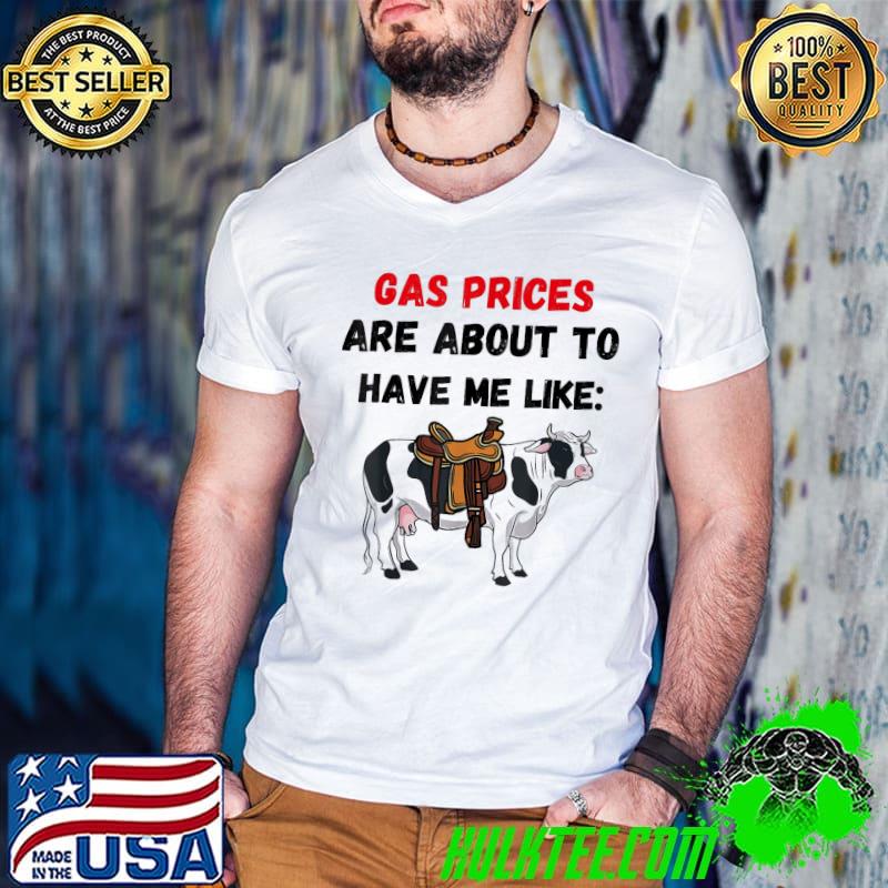 American Cow Gas Prices Are About To Have Me Like Cow T-Shirt