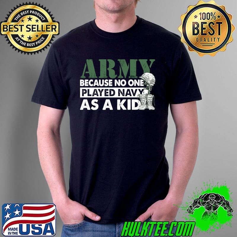 Army Because No One Played Navy As A Kid Great Army Says T- Unisex Army Because No One Played Navy As A Kid Great Army Says T- Unisex