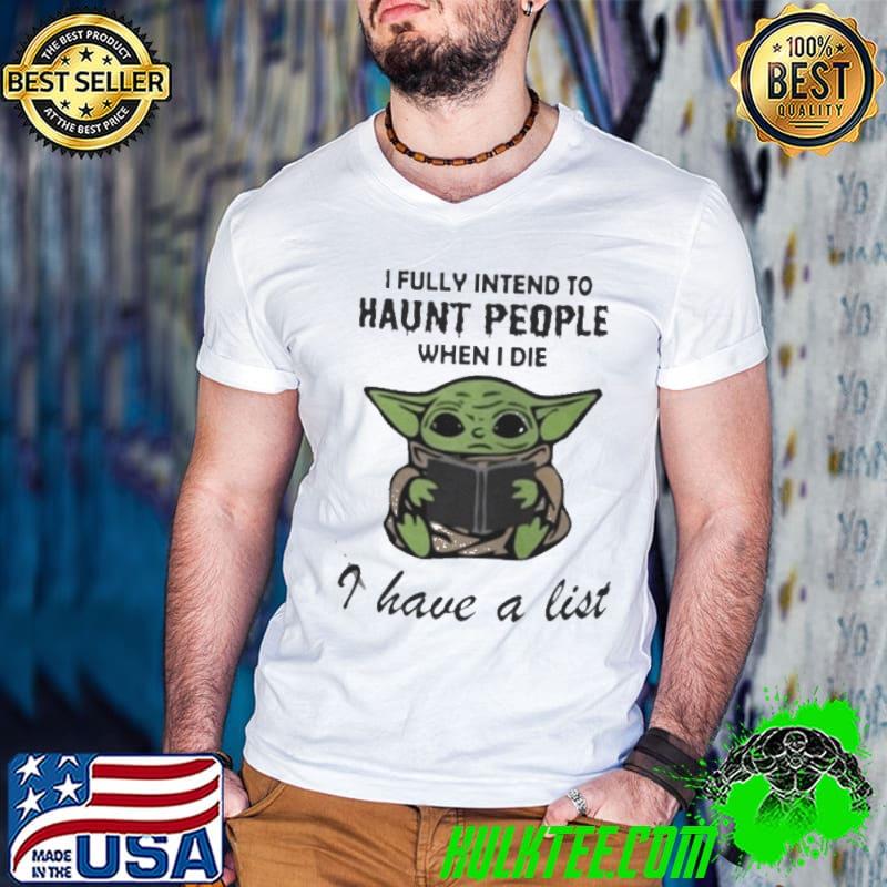 Baby Yoda I fully intend to haunt people when I die I have a list shirt