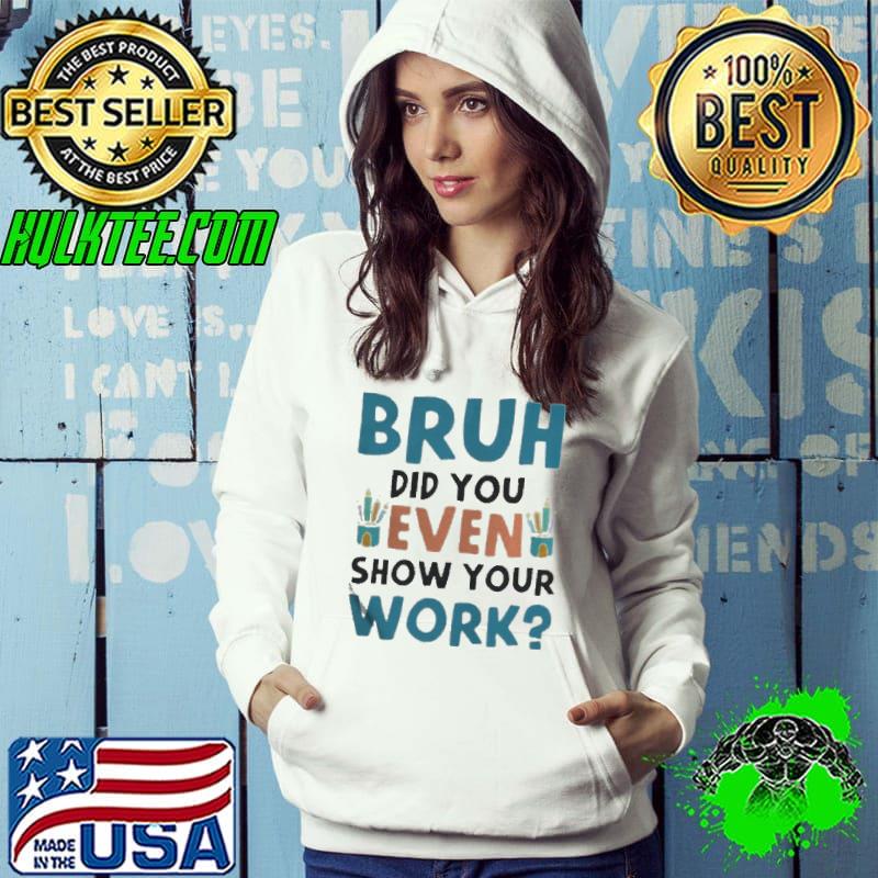 Bruh did you even show your work Hoodie Bruh did you even show your work Hoodie