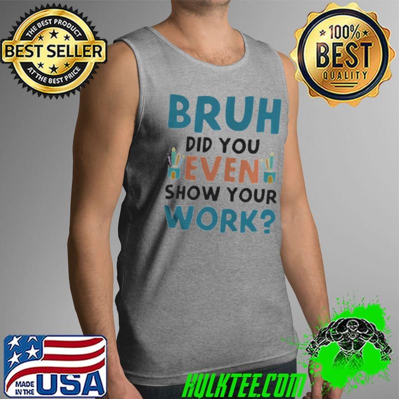 Bruh did you even show your work Tank Top Bruh did you even show your work Tank Top
