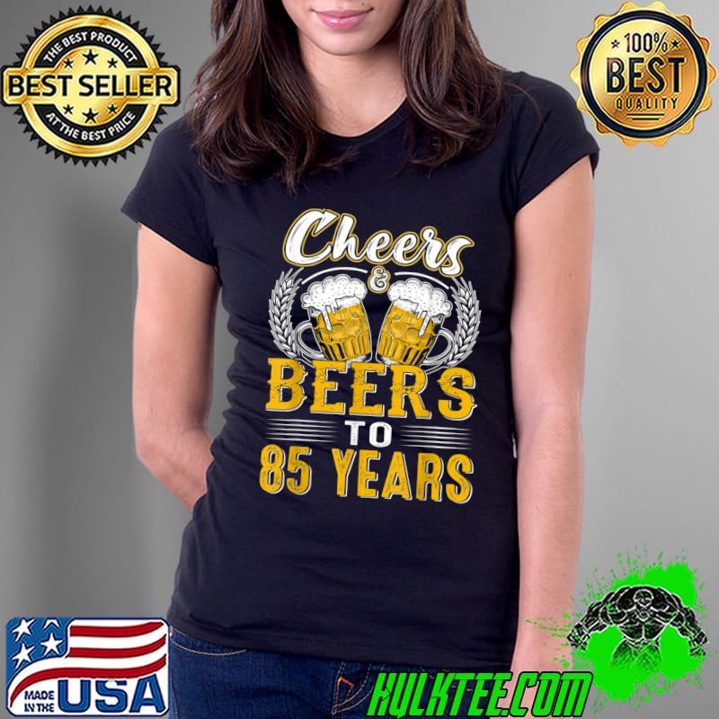 Cheers And Beers To 85 Years Shirt Birthday Gifts Old T-Shirt Ladies Tee Cheers And Beers To 85 Years Shirt Birthday Gifts Old T-Shirt Ladies Tee