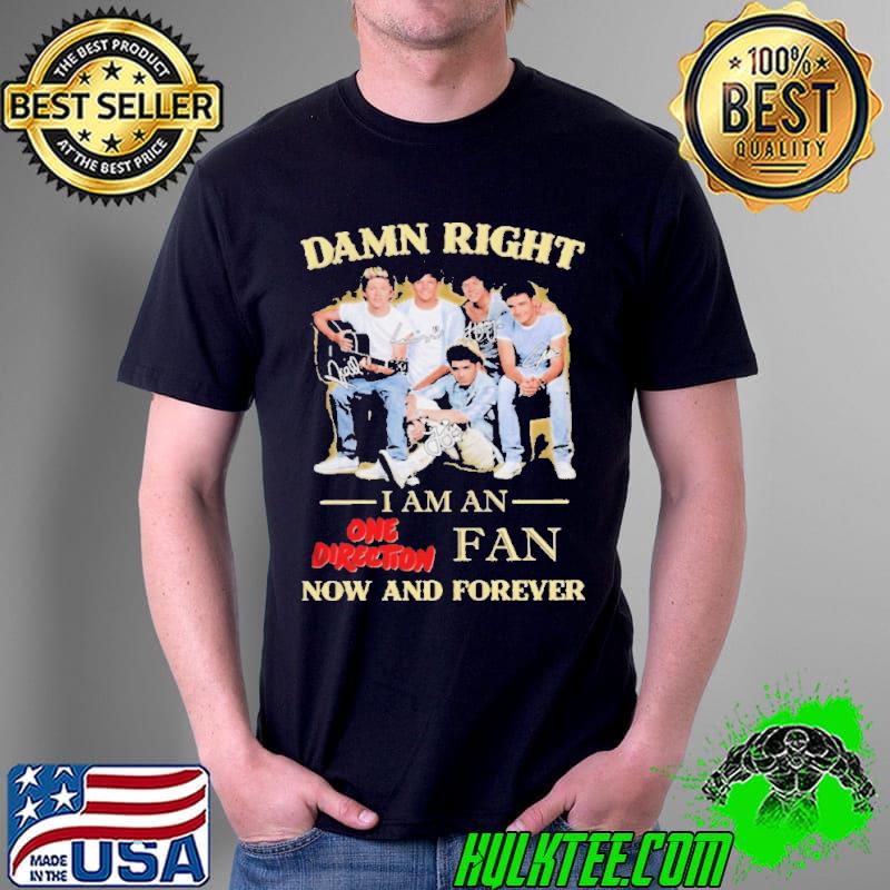 Damn right I am an one direction fan now and forever shirt
