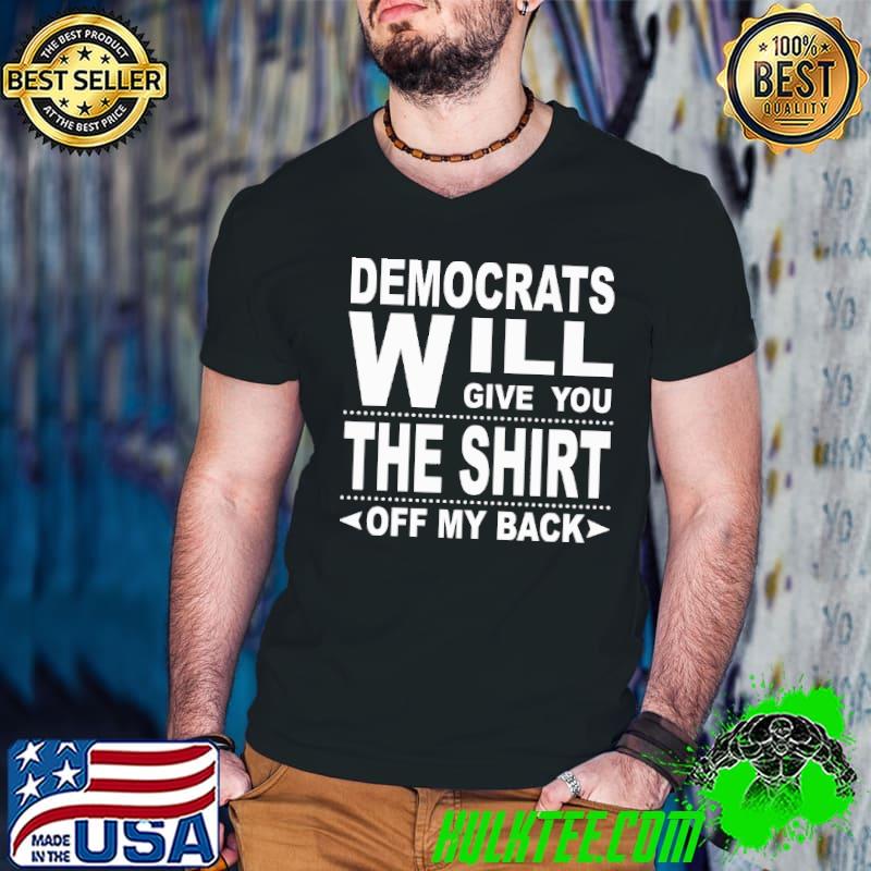 Democrats will give you the shirt off my back shirt