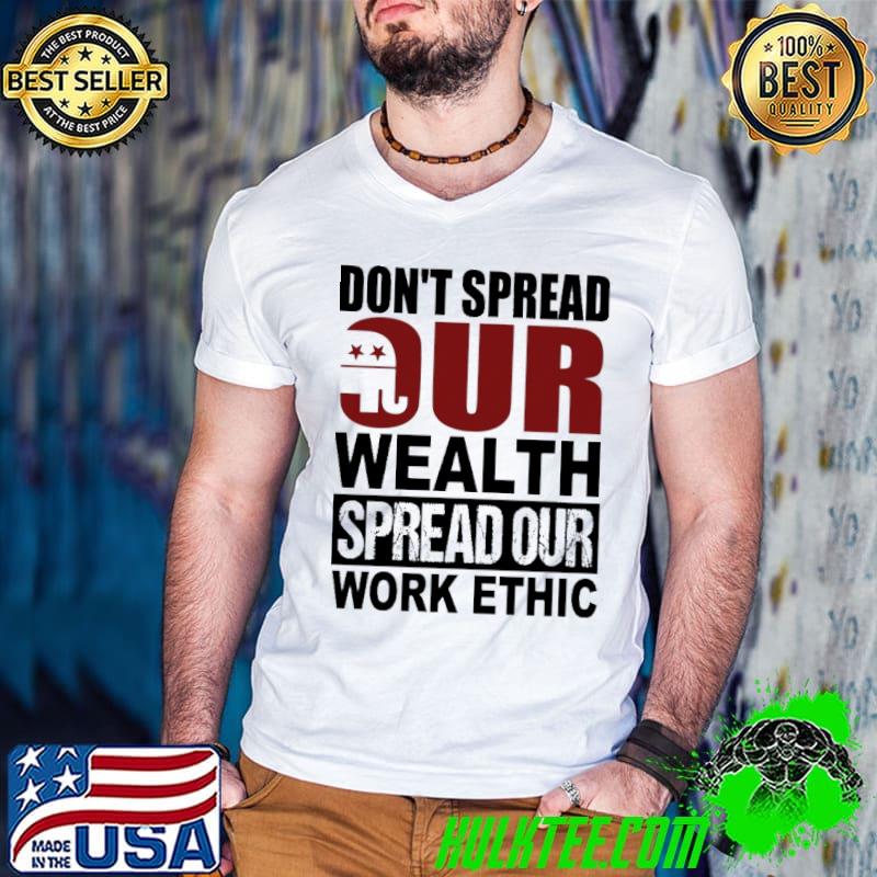 Don't spread our wealth spread our work ethic shirt