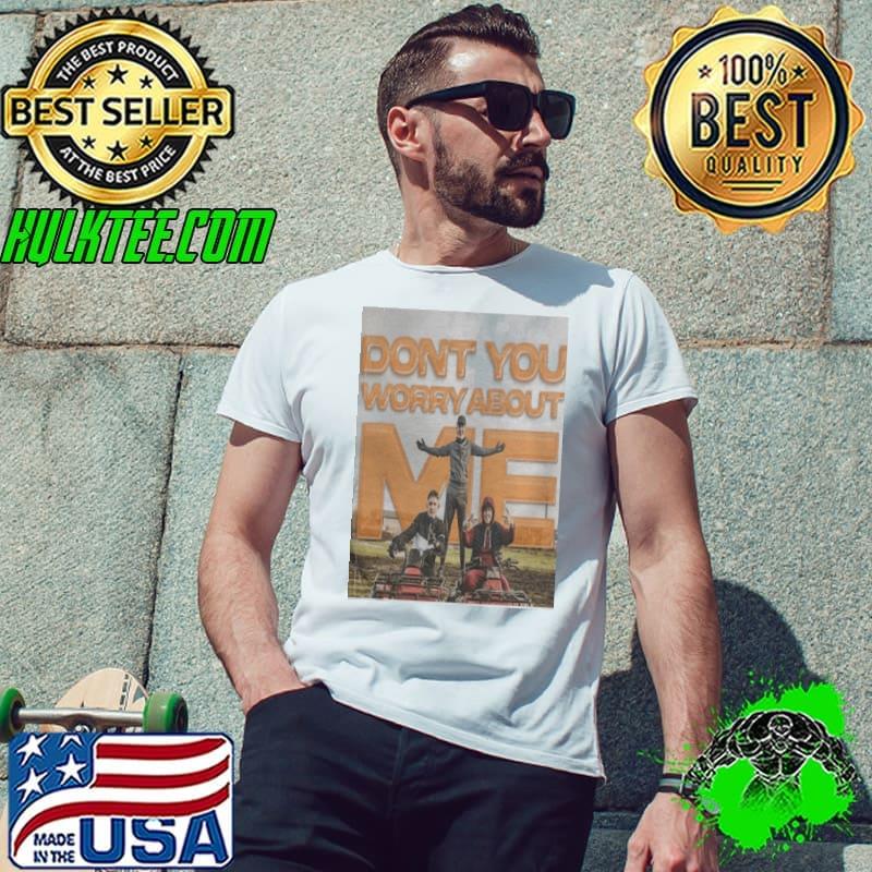 Don't you worry about me shirt