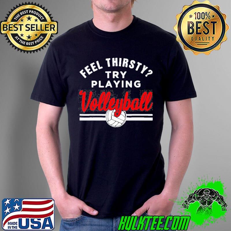 Feel thirsty try playing volleyball shirt
