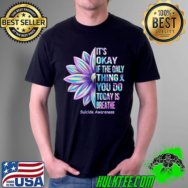 Flower it's okay if the only thing you do today is breathe suicide awareness shirt