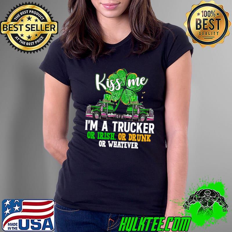 Funny Kiss Me Im A Trucker Irish Or Drunk Or Whatever Patrick Day T- Ladies Tee Funny Kiss Me Im A Trucker Irish Or Drunk Or Whatever Patrick Day T- Ladies Tee