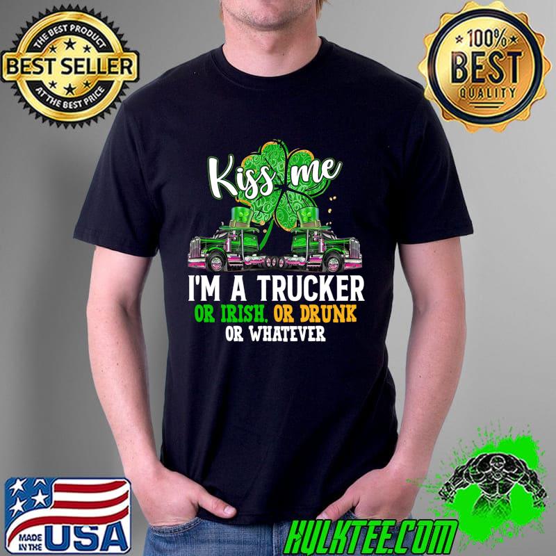 Funny Kiss Me Im A Trucker Irish Or Drunk Or Whatever Patrick Day T- Unisex Funny Kiss Me Im A Trucker Irish Or Drunk Or Whatever Patrick Day T- Unisex