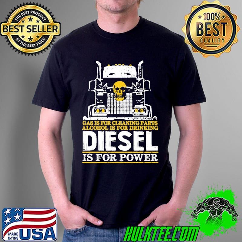 Gas is for cleaning parts alcohol is for drinking diesel is for power skull shirt
