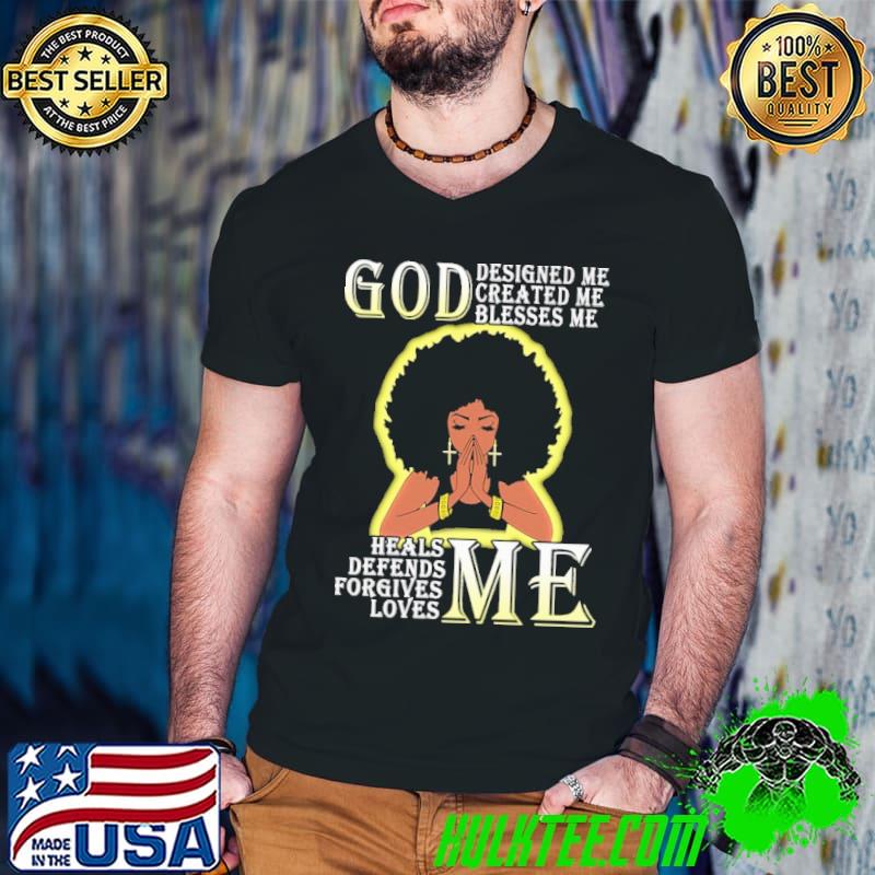 God Design Me Created Me Blesses Me Heals Defends Forgives Loves Me Shirt