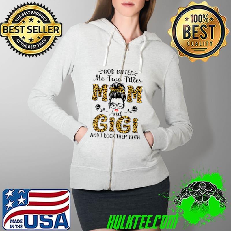 God Gifted Me Two Titles Mom And Gigi Leopard Messy Bun T-Shirt Full Zip Hooded God Gifted Me Two Titles Mom And Gigi Leopard Messy Bun T-Shirt Full Zip Hooded