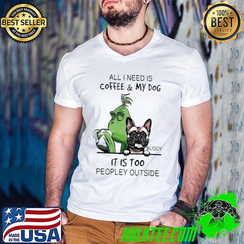 Grinch all I need is coffee my dog buddy it is too peopley outside shirt