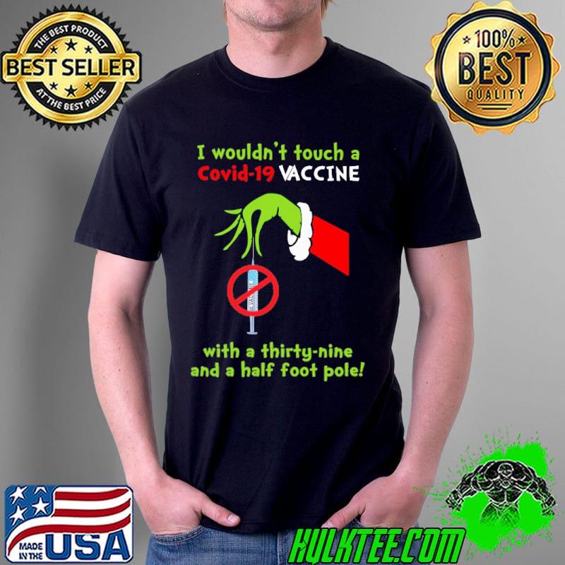 Grinch I wouldn't touch a covid 19 vaccine with a thirty nine and a half foot pole shirt