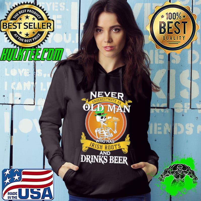 Happy St Patrick's Day skeletons never underestmate an old man who has Irish Roots and drinks beer Hoodie Happy St Patrick's Day skeletons never underestmate an old man who has Irish Roots and drinks beer Hoodie