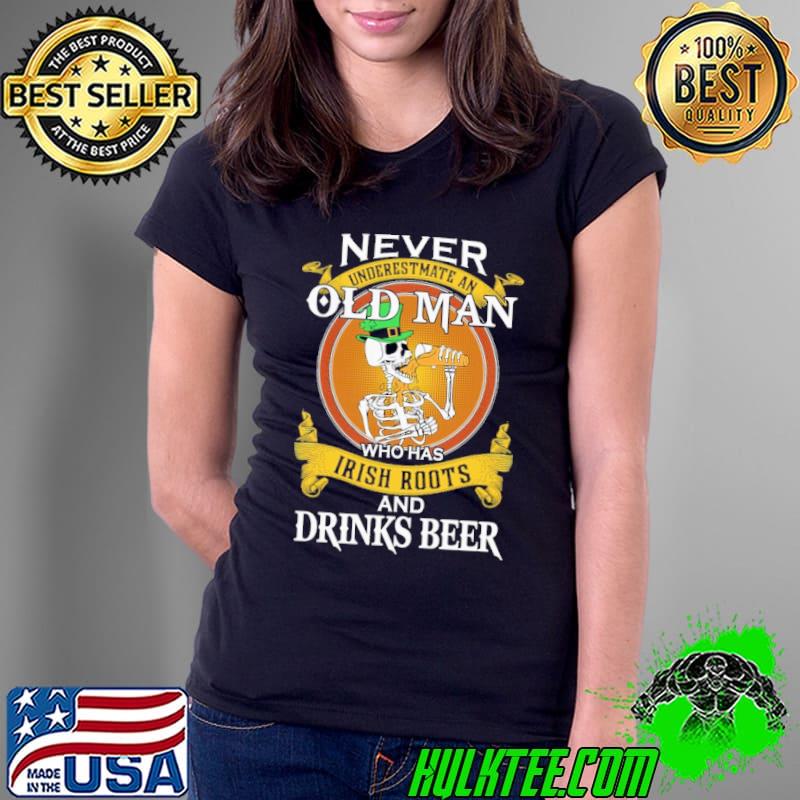 Happy St Patrick's Day skeletons never underestmate an old man who has Irish Roots and drinks beer Ladies Tee Happy St Patrick's Day skeletons never underestmate an old man who has Irish Roots and drinks beer Ladies Tee