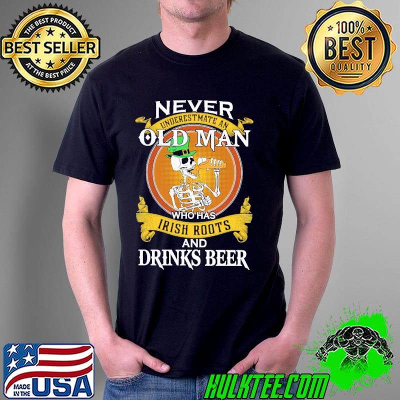 Happy St Patrick's Day skeletons never underestmate an old man who has Irish Roots and drinks beer Unisex Happy St Patrick's Day skeletons never underestmate an old man who has Irish Roots and drinks beer Unisex