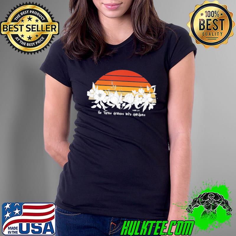 He Turns Graves Into Gardens Christian T-Shirt Ladies Tee He Turns Graves Into Gardens Christian T-Shirt Ladies Tee
