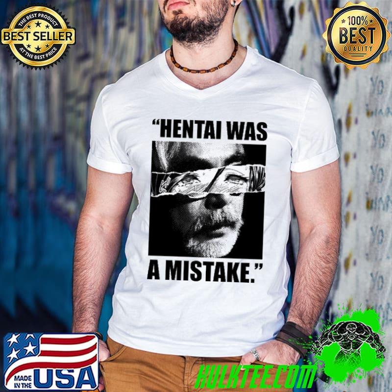 hentai Was A Mistake Shirt