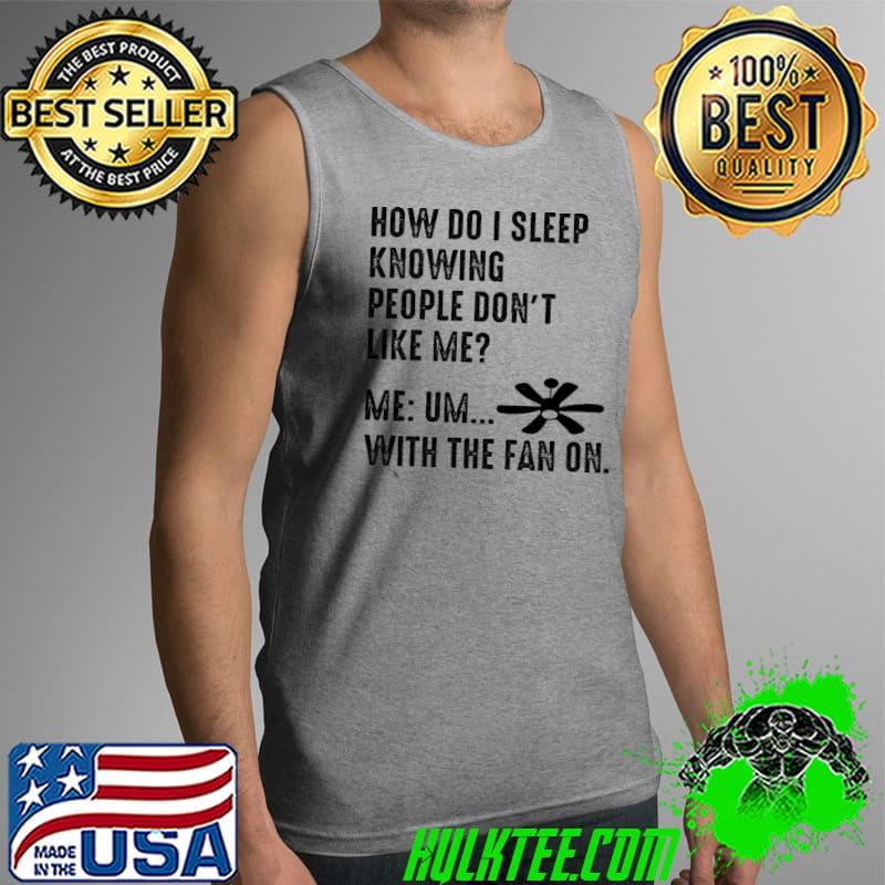 How do i sleep knowing people don't like me with the fan on shirt