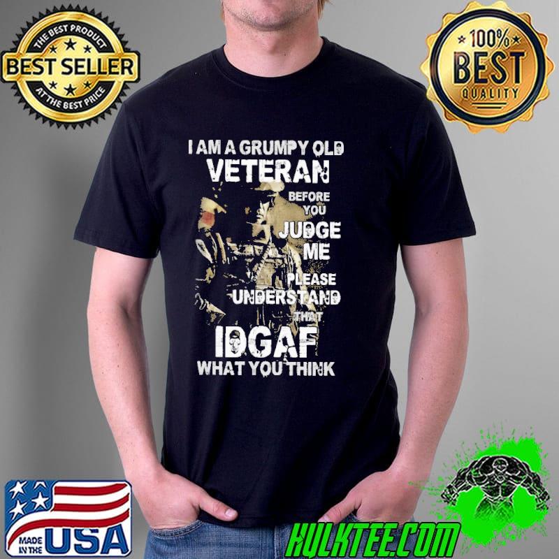 I Am A Grumpy Old Veteran Before You Judge Me Please Understand That IDGAF What You Think Shirt