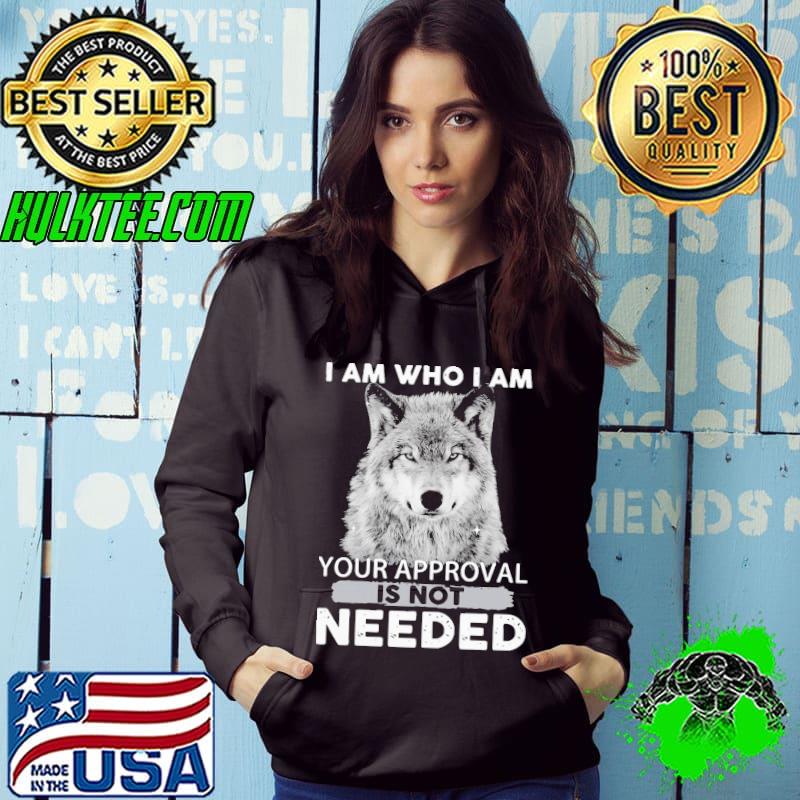 I Am Who I Am Your Approval Is Not Needed Wolf Shirt Hoodie I Am Who I Am Your Approval Is Not Needed Wolf Shirt Hoodie
