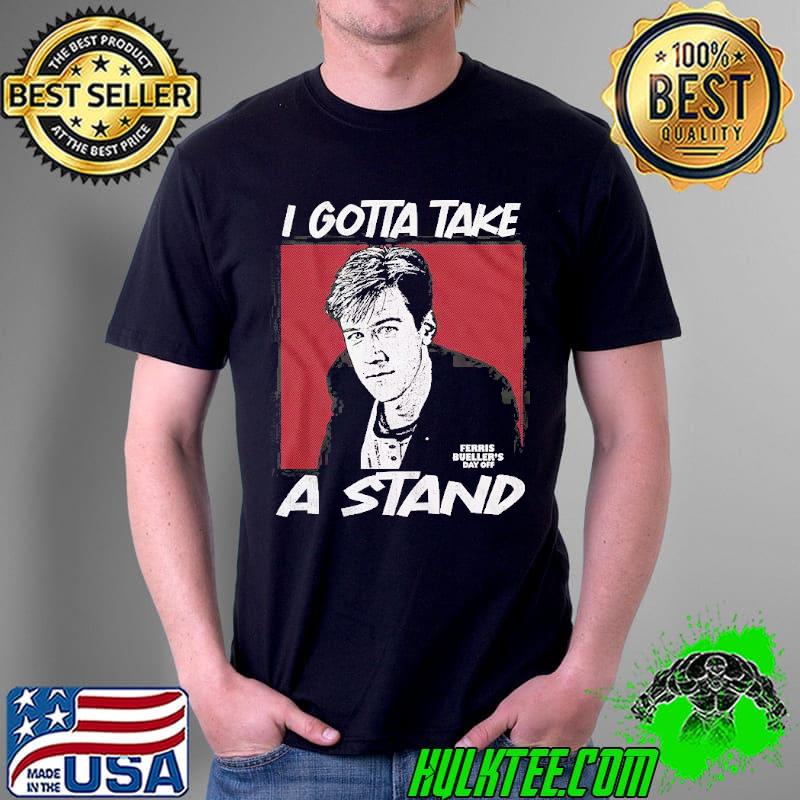 I Gotta Take A Stand Ferris Bueller's Day Off Shirt