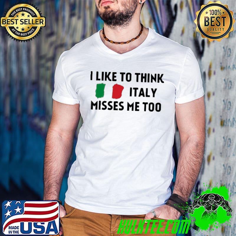 I like to think Italy misses me too shirt