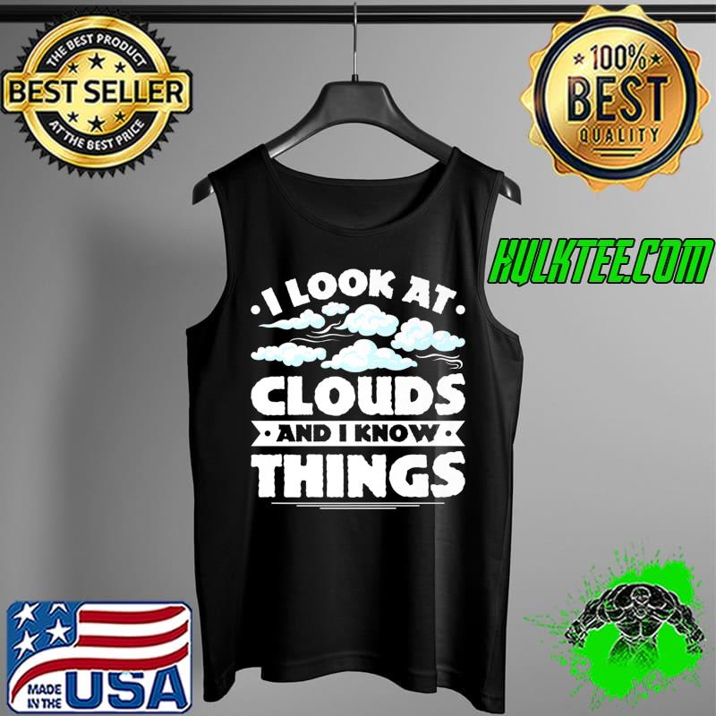 I look at clouds and I know things global warming Meteorolog Premium T-Shirt Tank Top I look at clouds and I know things global warming Meteorolog Premium T-Shirt Tank Top