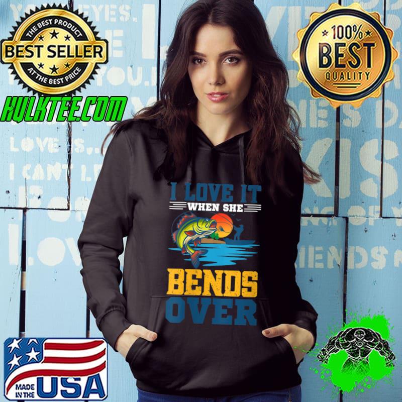 I Love It When She Bends Over - Funny Fishing Fishermen T-shirt