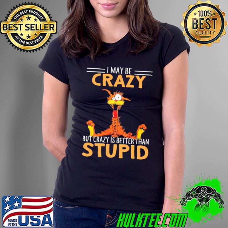 I may be crazy but it is better than stupid cat Ladies Tee I may be crazy but it is better than stupid cat Ladies Tee
