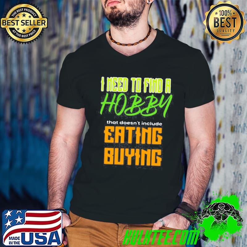 I need to find a hobby that doesn't include eating or buying shirt